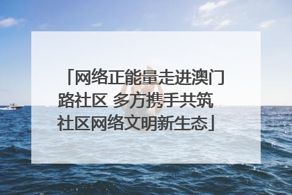 网络正能量走进澳门路社区 多方携手共筑社区网络文明新生态
