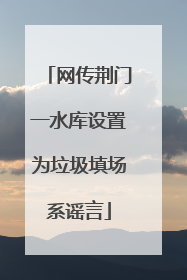 网传荆门一水库设置为垃圾填场系谣言