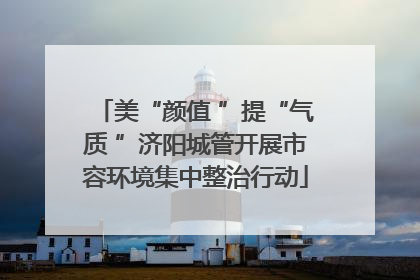 美“颜值 ”提“气质 ”济阳城管开展市容环境集中整治行动