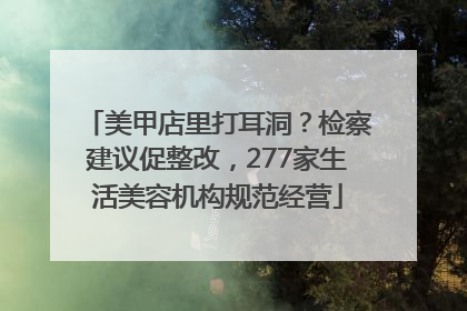 美甲店里打耳洞？检察建议促整改，277家生活美容机构规范经营