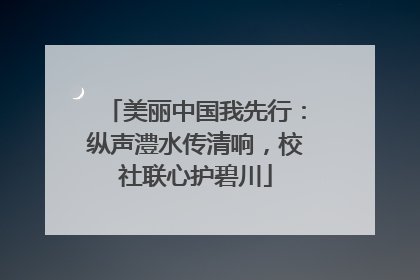 美丽中国我先行：纵声澧水传清响，校社联心护碧川