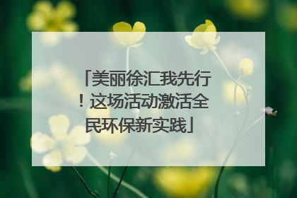 美丽徐汇我先行！这场活动激活全民环保新实践