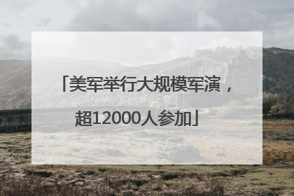 美军举行大规模军演，超12000人参加