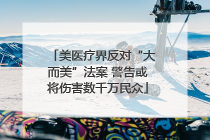 美医疗界反对“大而美”法案 警告或将伤害数千万民众