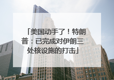 美国动手了！特朗普：已完成对伊朗三处核设施的打击