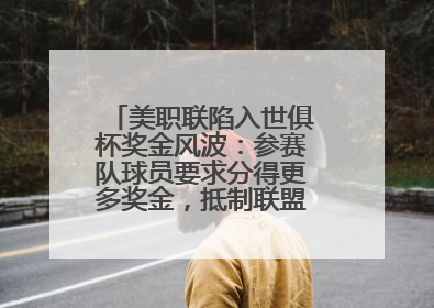美职联陷入世俱杯奖金风波：参赛队球员要求分得更多奖金，抵制联盟的“剥削”