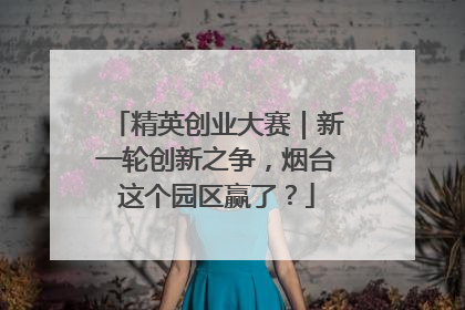 精英创业大赛｜新一轮创新之争，烟台这个园区赢了？