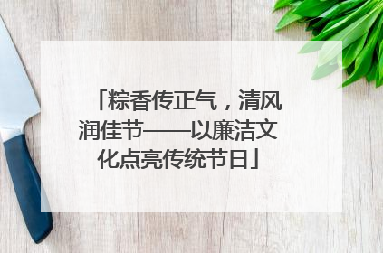 粽香传正气，清风润佳节——以廉洁文化点亮传统节日