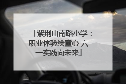 紫荆山南路小学：职业体验绘童心 六一实践向未来