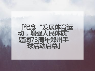 纪念“发展体育运动，增强人民体质”题词73周年郑州手球活动启幕