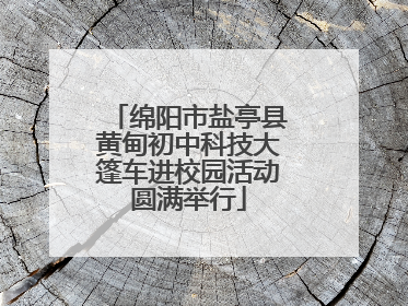 绵阳市盐亭县黄甸初中科技大篷车进校园活动圆满举行