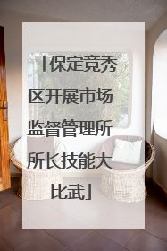 保定竞秀区开展市场监督管理所所长技能大比武