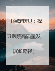 保定唐县：探寻医院高质量发展新路径