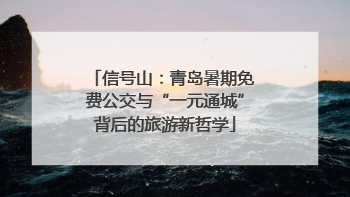信号山：青岛暑期免费公交与“一元通城”背后的旅游新哲学