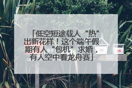 低空短途载人“热”出新花样！这个端午假期有人“包机”求婚，有人空中看龙舟赛