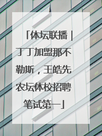 体坛联播｜丁丁加盟那不勒斯，王皓先农坛体校招聘笔试第一