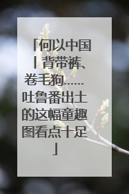 何以中国丨背带裤、卷毛狗……吐鲁番出土的这幅童趣图看点十足