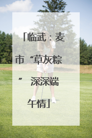 临武：麦市“草灰粽” 深深端午情