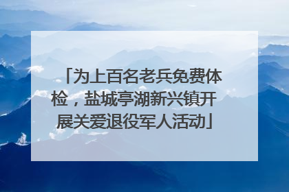 为上百名老兵免费体检，盐城亭湖新兴镇开展关爱退役军人活动