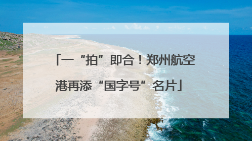 一“拍”即合！郑州航空港再添“国字号”名片