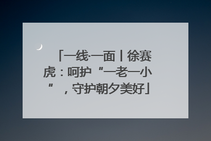 一线·一面丨徐赛虎：呵护“一老一小”，守护朝夕美好
