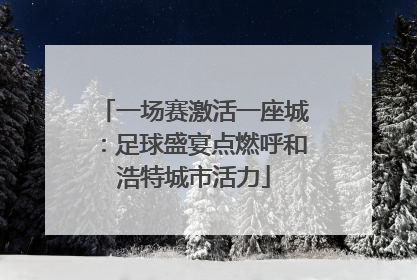 一场赛激活一座城：足球盛宴点燃呼和浩特城市活力