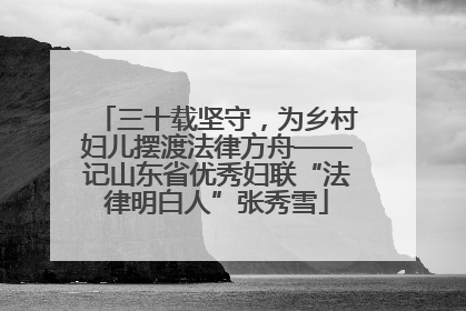三十载坚守，为乡村妇儿摆渡法律方舟——记山东省优秀妇联“法律明白人”张秀雪