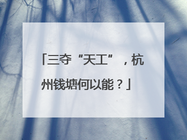 三夺“天工”，杭州钱塘何以能？