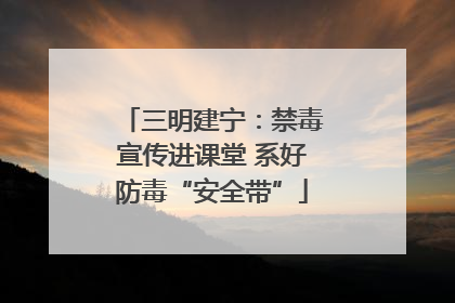 三明建宁：禁毒宣传进课堂 系好防毒“安全带”