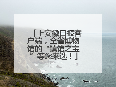 上安徽日报客户端，全省博物馆的“镇馆之宝”等您来选！