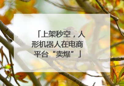 上架秒空，人形机器人在电商平台“卖爆”