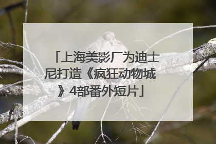 上海美影厂为迪士尼打造《疯狂动物城》4部番外短片