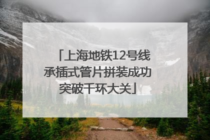 上海地铁12号线承插式管片拼装成功突破千环大关