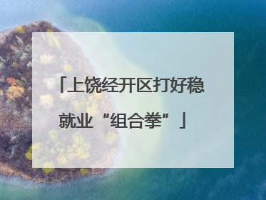 上饶经开区打好稳就业“组合拳”