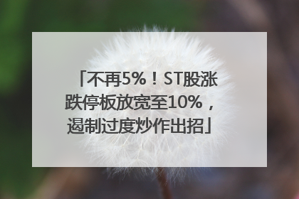 不再5%！ST股涨跌停板放宽至10%，遏制过度炒作出招