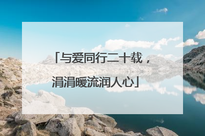 与爱同行二十载，涓涓暖流润人心