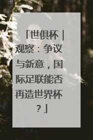 世俱杯｜观察：争议与新意，国际足联能否再造世界杯？