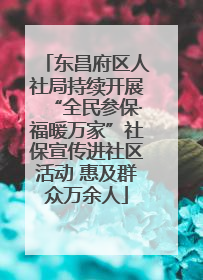 东昌府区人社局持续开展“全民参保·福暖万家”社保宣传进社区活动 惠及群众万余人