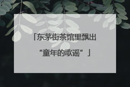 东茅街茶馆里飘出“童年的歌谣”