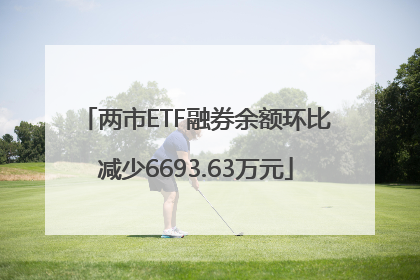 两市ETF融券余额环比减少6693.63万元