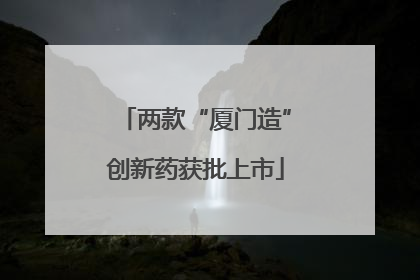 两款“厦门造”创新药获批上市