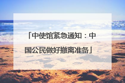 中使馆紧急通知：中国公民做好撤离准备