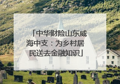 中华财险山东威海中支：为乡村居民送去金融知识