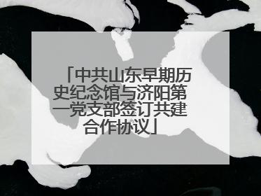 中共山东早期历史纪念馆与济阳第一党支部签订共建合作协议