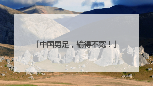 中国男足，输得不冤！
