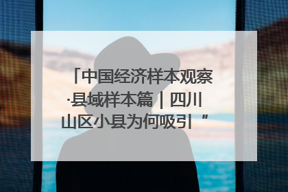 中国经济样本观察·县域样本篇｜四川山区小县为何吸引“村播”扎堆？