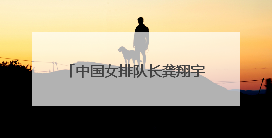 中国女排队长龚翔宇加盟美国职业联赛，开启首次留洋征程