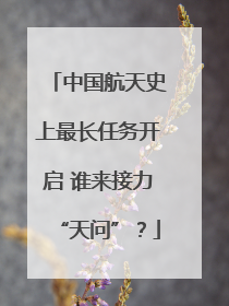 中国航天史上最长任务开启 谁来接力“天问”？