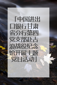 中国进出口银行甘肃省分行第四党支部赴古浪战役纪念馆开展主题党日活动