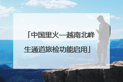 中国里火—越南北峰生通道旅检功能启用